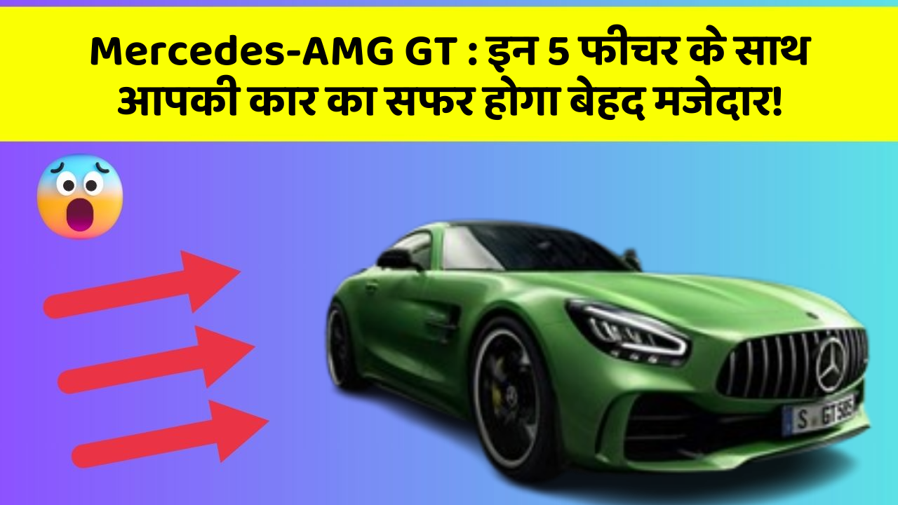 Mercedes-AMG GT : इन 5 फीचर के साथ आपकी कार का सफर होगा बेहद मजेदार!