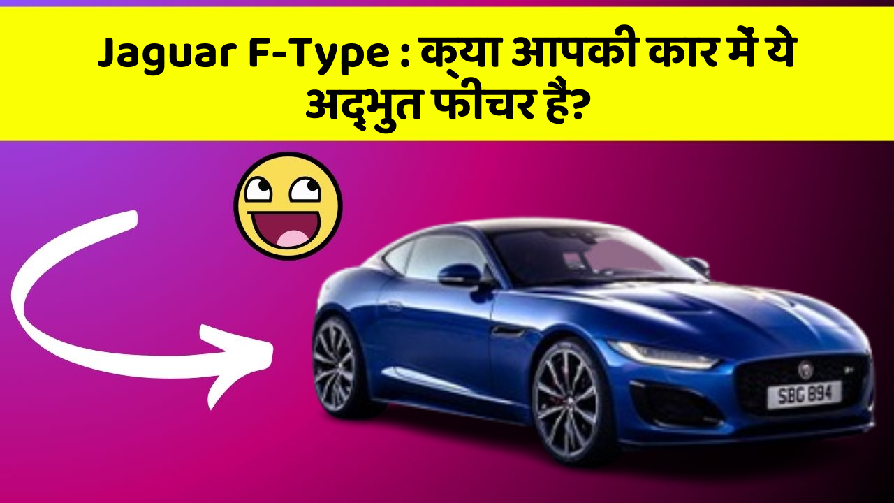 Jaguar F-Type: क्या आपकी कार में ये अद्भुत फीचर हैं?