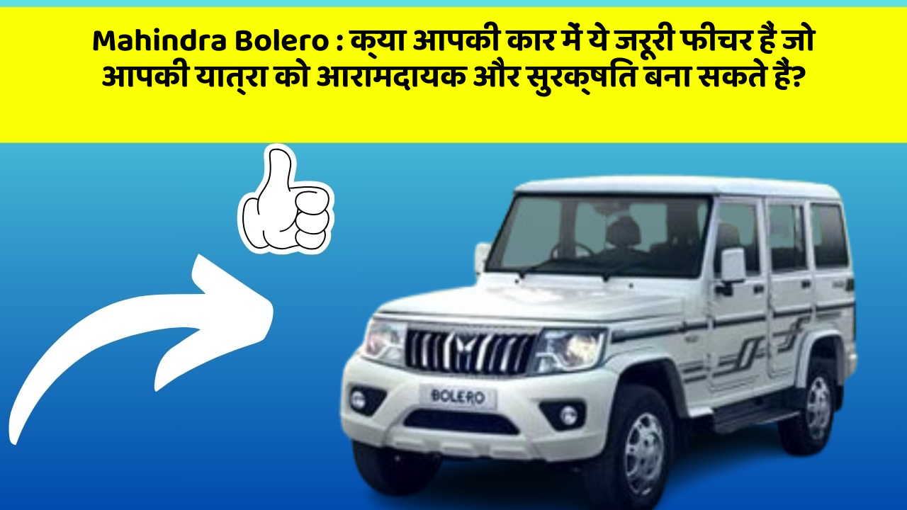 Mahindra Bolero: क्या आपकी कार में ये जरूरी फीचर हैं जो आपकी यात्रा को आरामदायक और सुरक्षित बना सकते हैं?