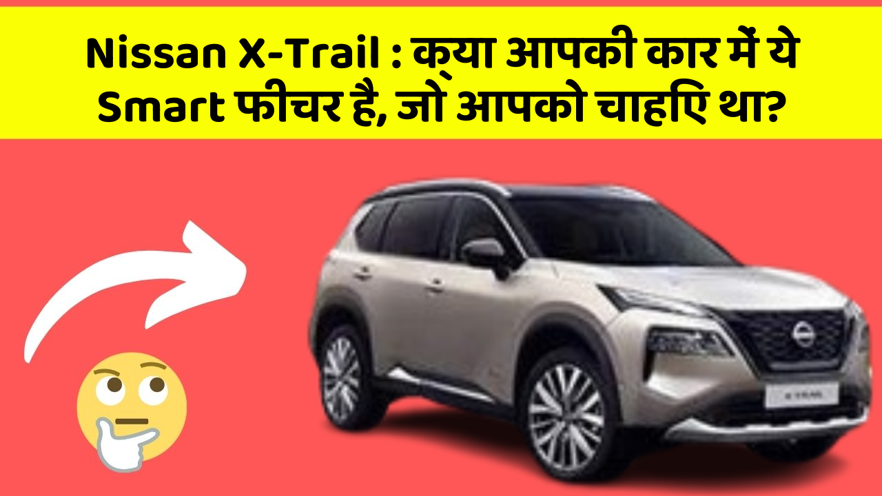 Nissan X-Trail: क्या आपकी कार में ये Smart फीचर है, जो आपको चाहिए था?