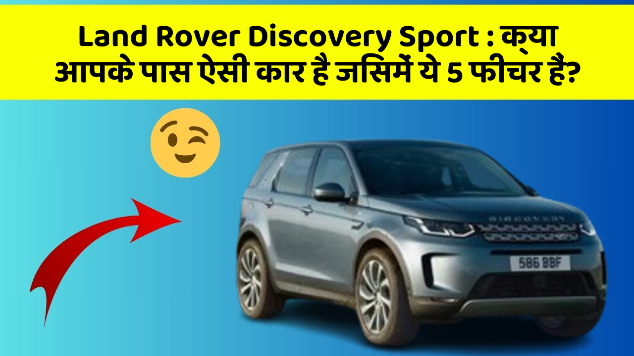 Land Rover Discovery Sport:क्या आपके पास ऐसी कार है जिसमें ये 5 फीचर हैं?