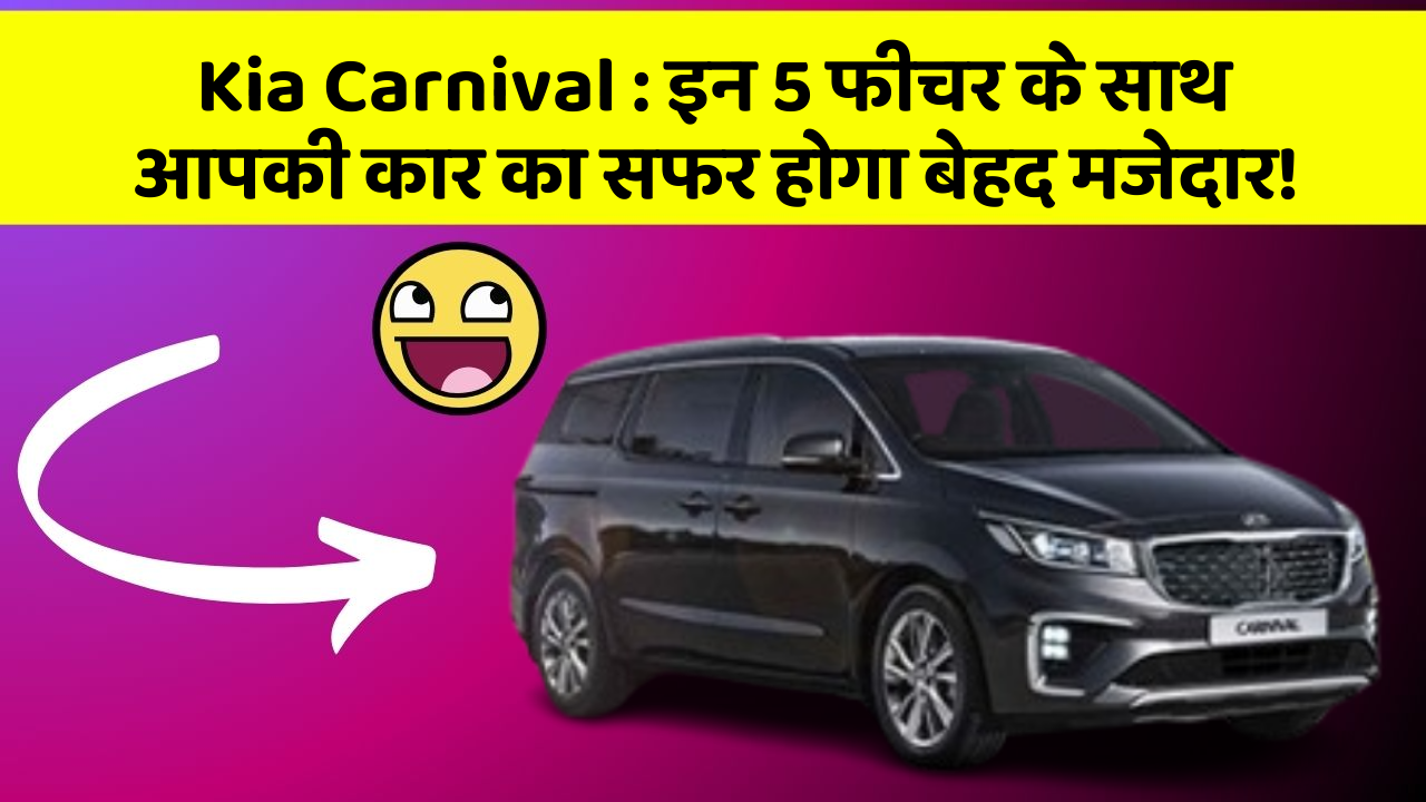 Kia Carnival: इन 5 फीचर के साथ आपकी कार का सफर होगा बेहद मजेदार!
