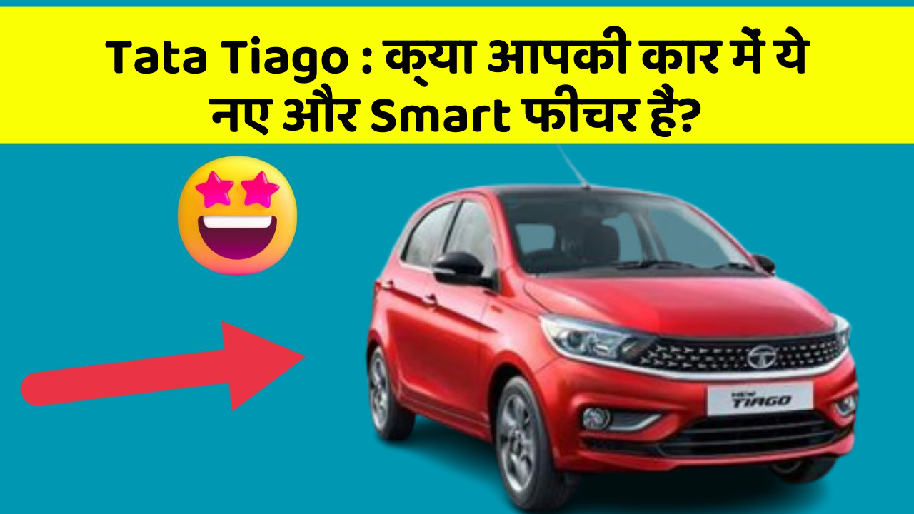 Tata Tiago : क्या आपकी कार में ये नए और Smart फीचर हैं?