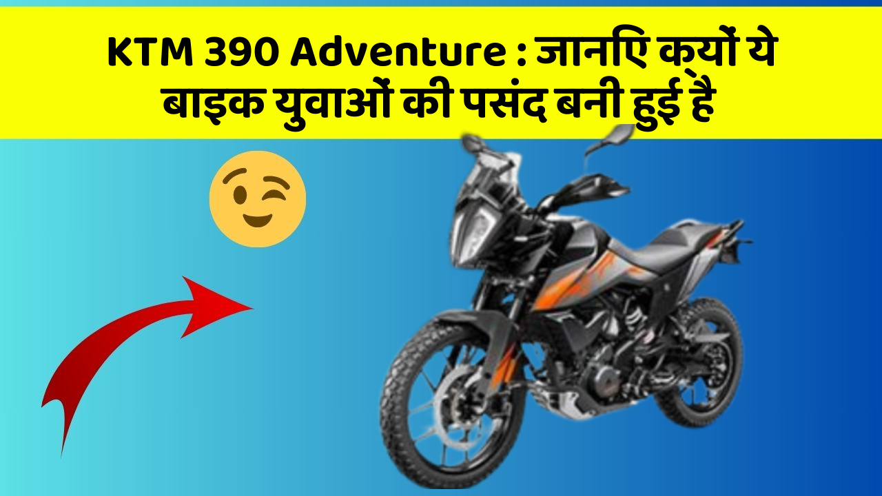 KTM 390 Adventure: जानिए क्यों ये बाइक युवाओं की पसंद बनी हुई है