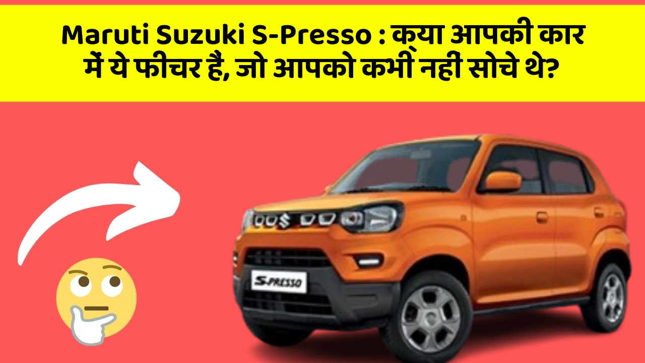Maruti Suzuki S-Presso : क्या आपकी कार में ये फीचर हैं, जो आपको कभी नहीं सोचे थे?
