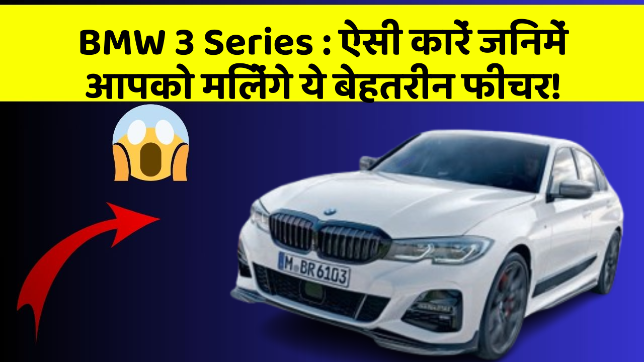 BMW 3 Series:ऐसी कारें जिनमें आपको मिलेंगे ये बेहतरीन फीचर!