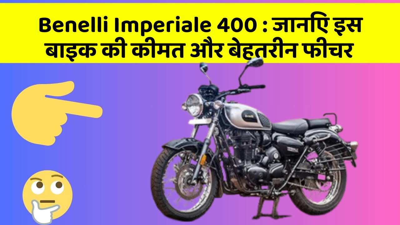 Benelli Imperiale 400: जानिए इस बाइक की कीमत और बेहतरीन फीचर