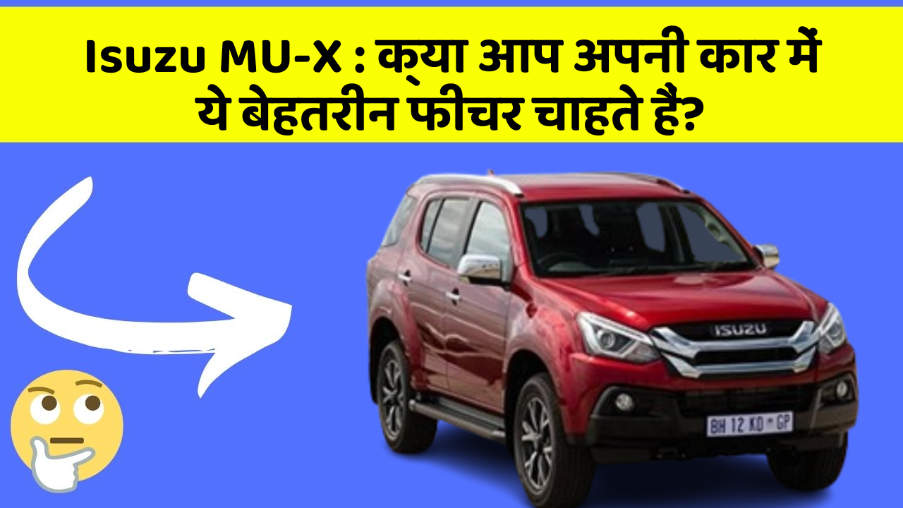Isuzu MU-X: क्या आप अपनी कार में ये बेहतरीन फीचर चाहते हैं?