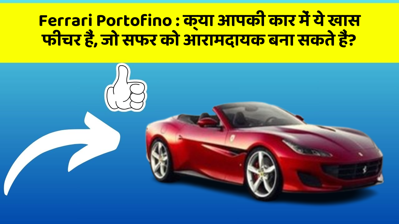 Ferrari Portofino:क्या आपकी कार में ये खास फीचर हैं, जो सफर को आरामदायक बना सकते हैं?