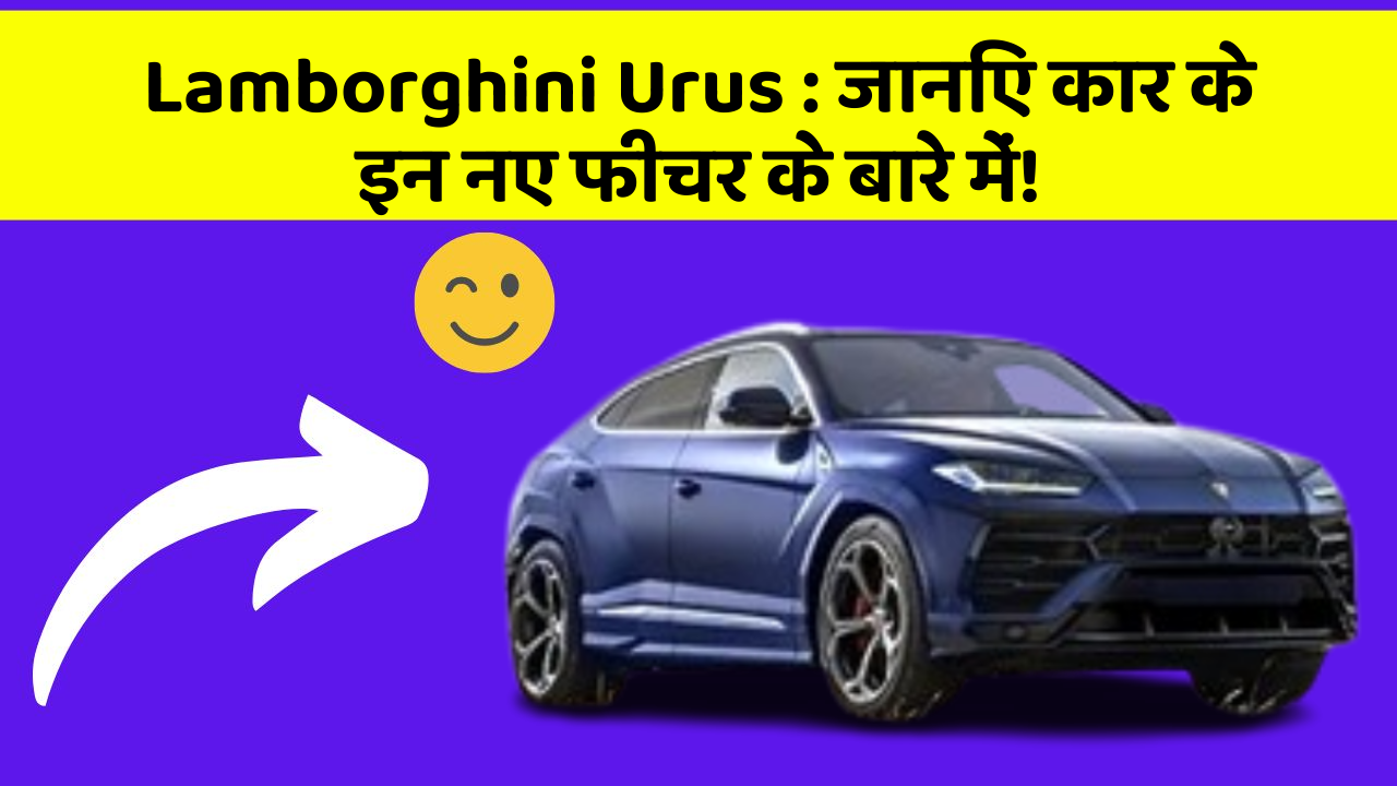 Lamborghini Urus : जानिए कार के इन नए फीचर के बारे में!