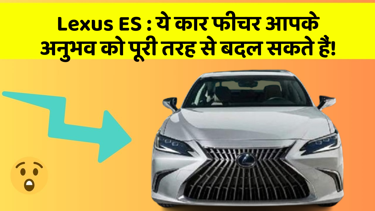 Lexus ES: ये कार फीचर आपके अनुभव को पूरी तरह से बदल सकते हैं!
