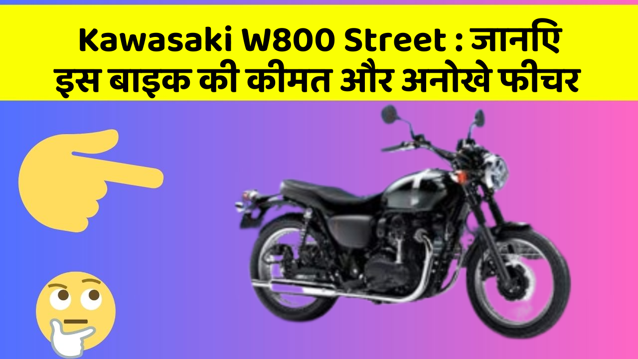 Kawasaki W800 Street: जानिए इस बाइक की कीमत और अनोखे फीचर