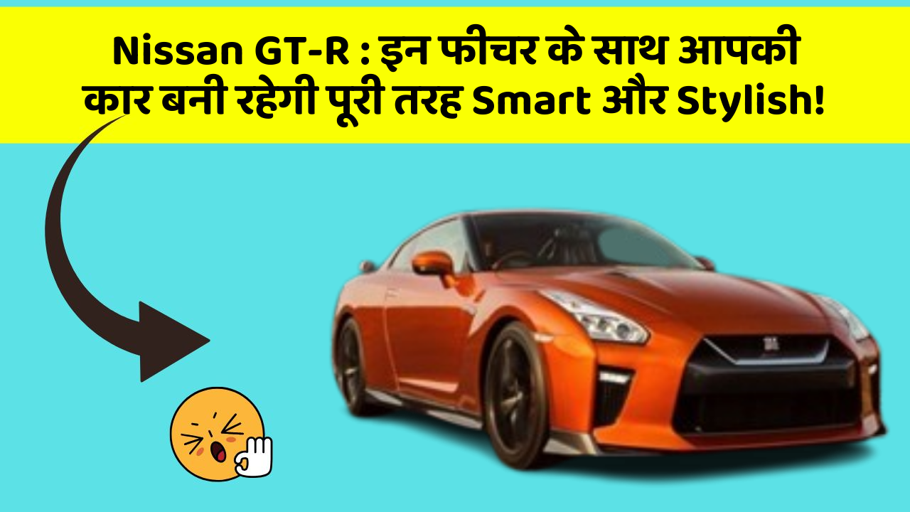 Nissan GT-R : इन फीचर के साथ आपकी कार बनी रहेगी पूरी तरह Smart और Stylish!