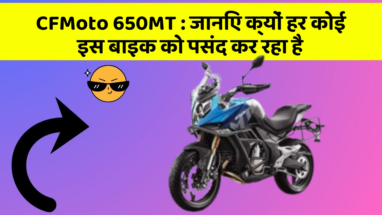 CFMoto 650MT: जानिए क्यों हर कोई इस बाइक को पसंद कर रहा है