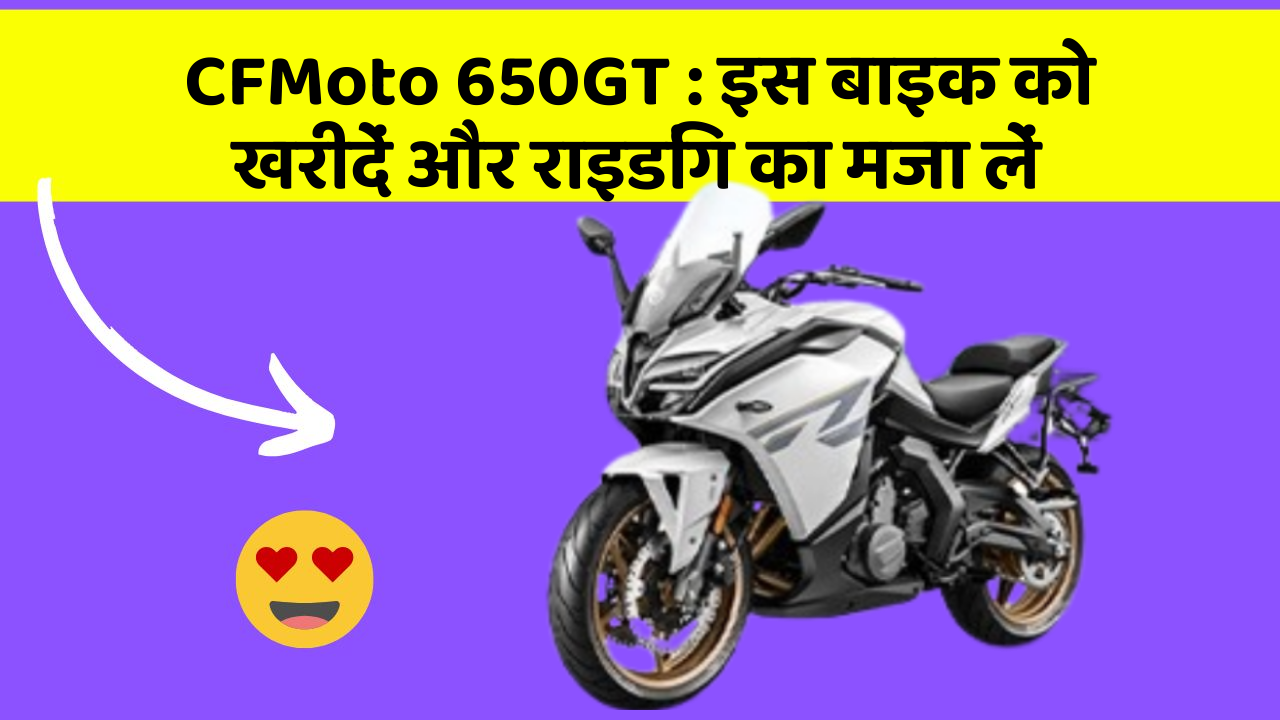 CFMoto 650GT: इस बाइक को खरीदें और राइडिंग का मजा लें