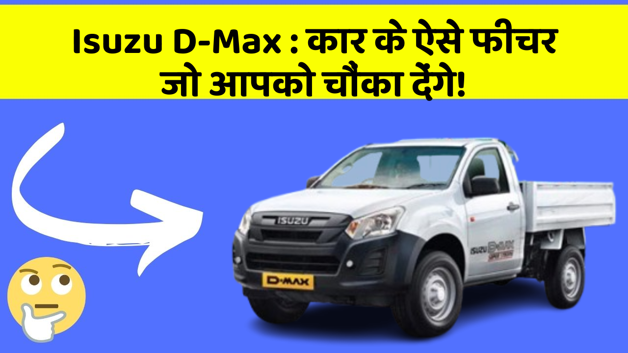 Isuzu D-Max:कार के ऐसे फीचर जो आपको चौंका देंगे!