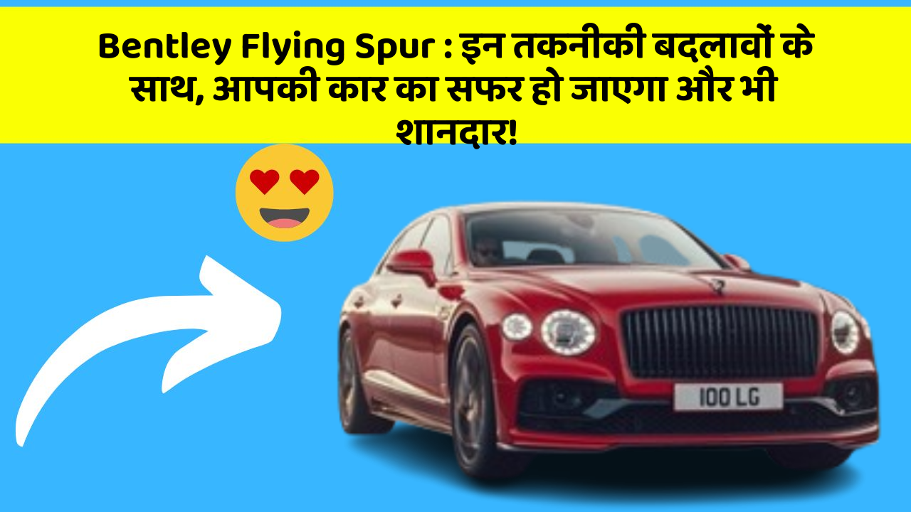 Bentley Flying Spur: इन तकनीकी बदलावों के साथ, आपकी कार का सफर हो जाएगा और भी शानदार!
