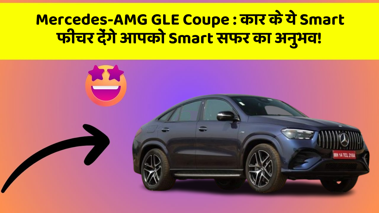 Mercedes-AMG GLE Coupe : कार के ये Smart फीचर देंगे आपको Smart सफर का अनुभव!