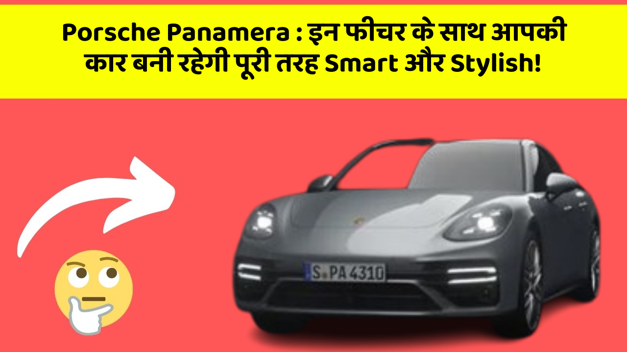 Porsche Panamera: इन फीचर के साथ आपकी कार बनी रहेगी पूरी तरह Smart और Stylish!