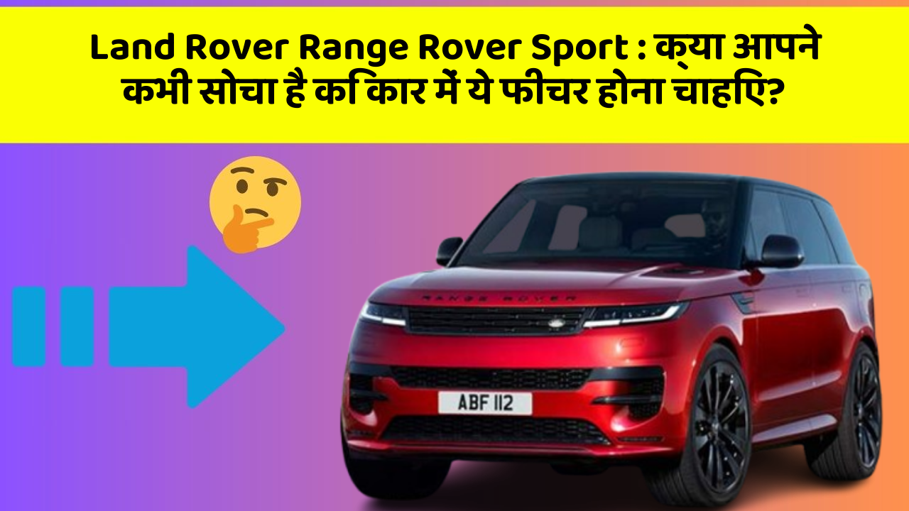 Land Rover Range Rover Sport: क्या आपने कभी सोचा है कि कार में ये फीचर होना चाहिए?