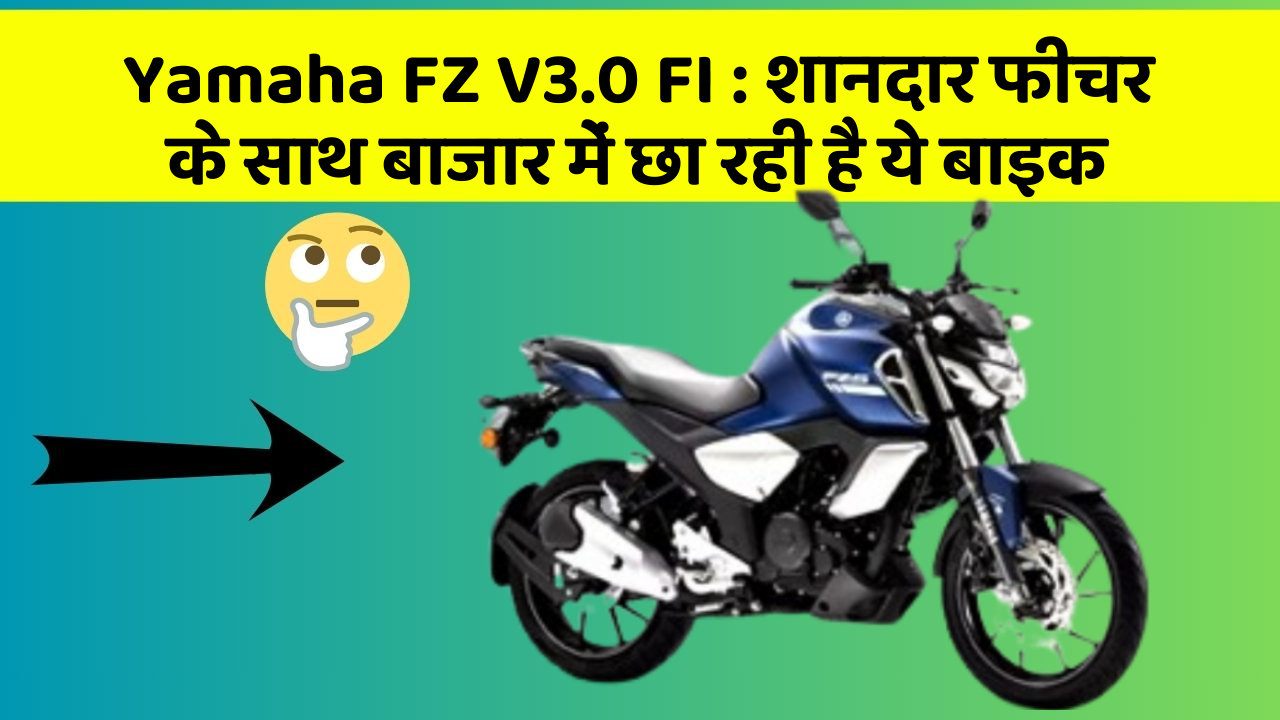 Yamaha FZ V3.0 FI : शानदार फीचर के साथ बाजार में छा रही है ये बाइक