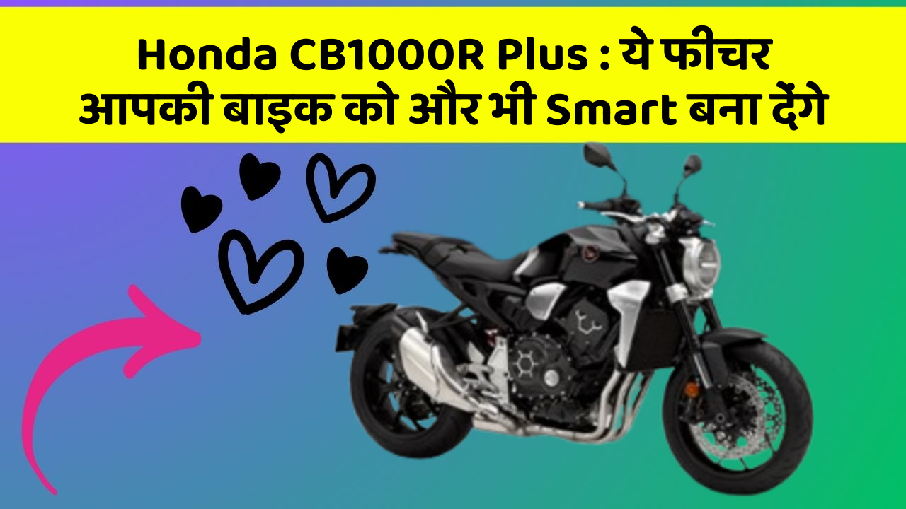 Honda CB1000R Plus: ये फीचर आपकी बाइक को और भी Smart बना देंगे