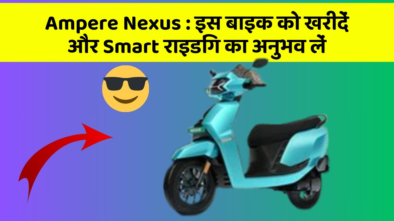 Ampere Nexus: इस बाइक को खरीदें और Smart राइडिंग का अनुभव लें