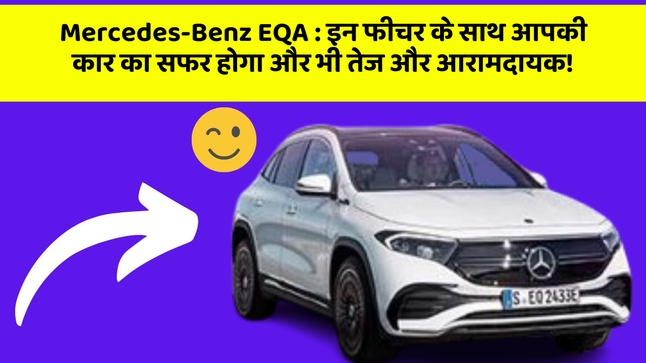 Mercedes-Benz EQA:इन फीचर के साथ आपकी कार का सफर होगा और भी तेज और आरामदायक!