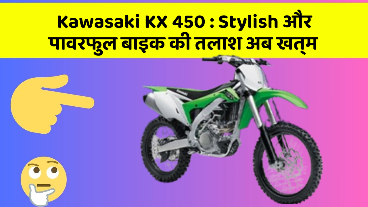 Kawasaki KX 450: Stylish और पावरफुल बाइक की तलाश अब खत्म