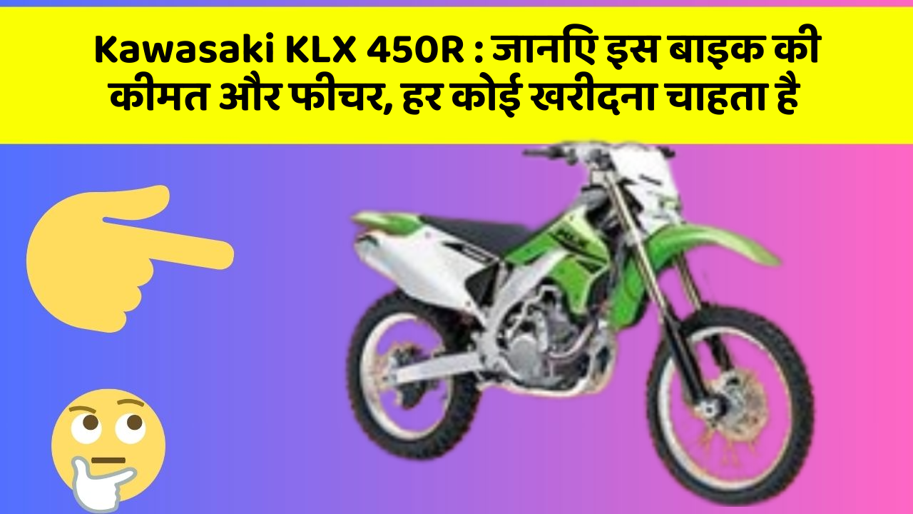 Kawasaki KLX 450R: जानिए इस बाइक की कीमत और फीचर, हर कोई खरीदना चाहता है