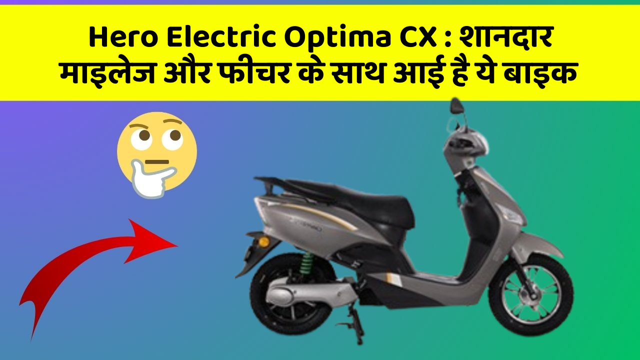 Hero Electric Optima CX: शानदार माइलेज और फीचर के साथ आई है ये बाइक