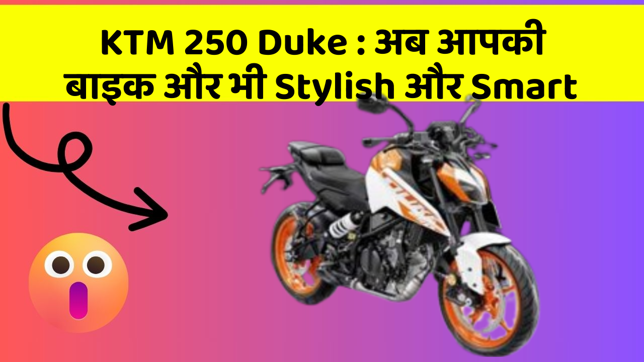 KTM 250 Duke: अब आपकी बाइक और भी Stylish और Smart
