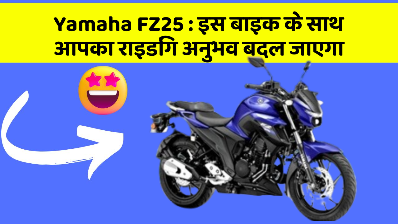 Yamaha FZ25 : इस बाइक के साथ आपका राइडिंग अनुभव बदल जाएगा
