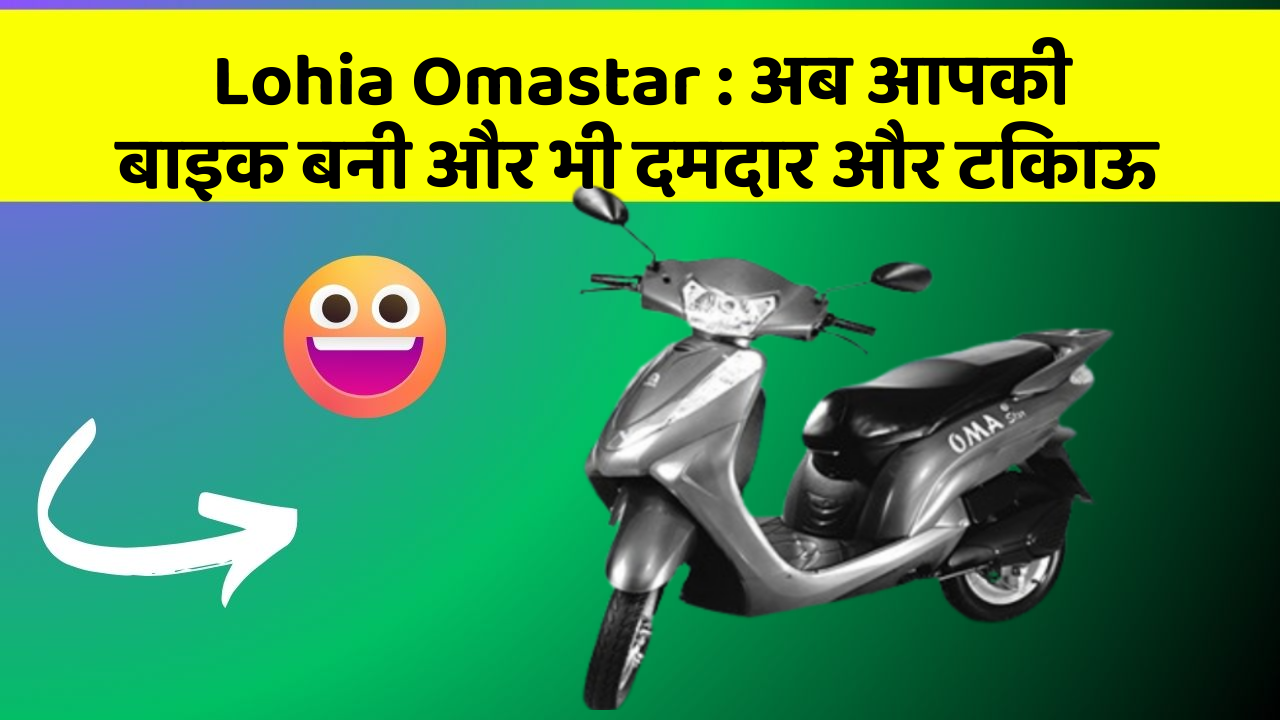 Lohia Omastar: अब आपकी बाइक बनी और भी दमदार और टिकाऊ