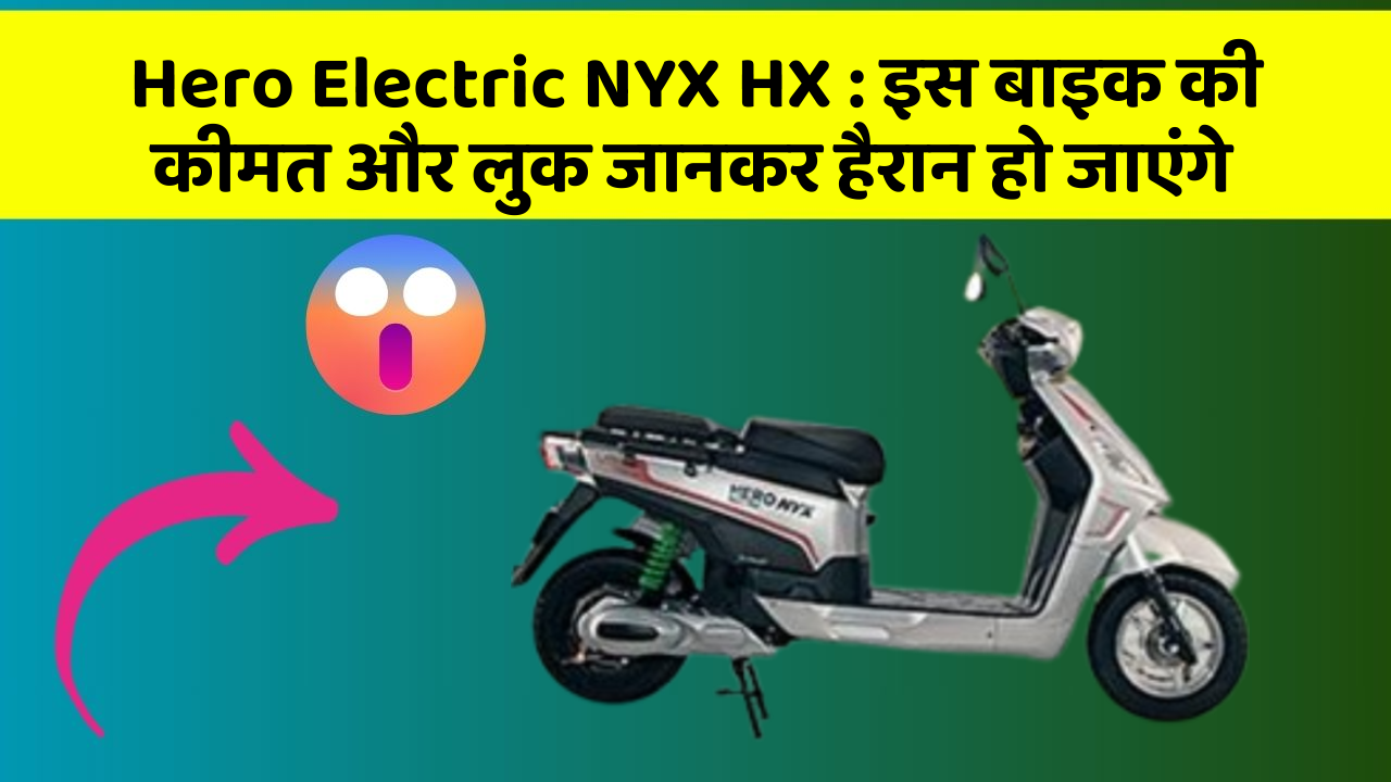 Hero Electric NYX HX: इस बाइक की कीमत और लुक जानकर हैरान हो जाएंगे