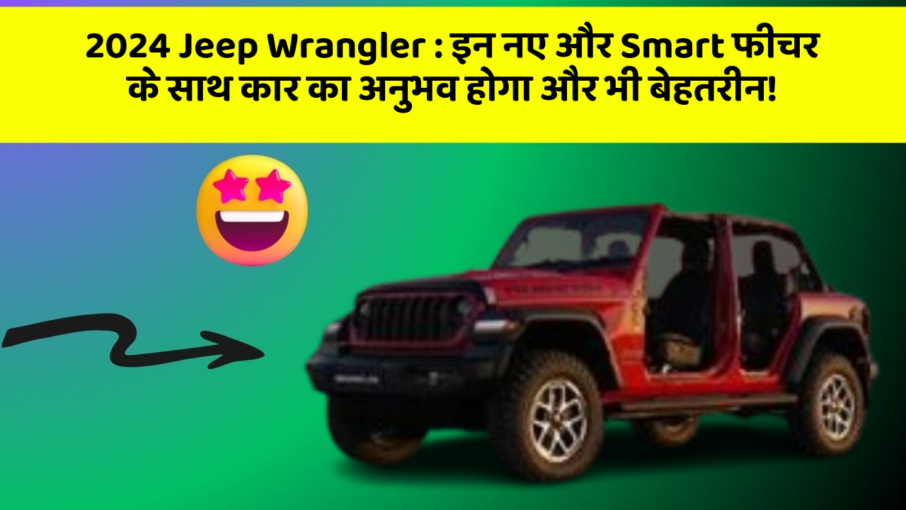 2024 Jeep Wrangler: इन नए और Smart फीचर के साथ कार का अनुभव होगा और भी बेहतरीन!