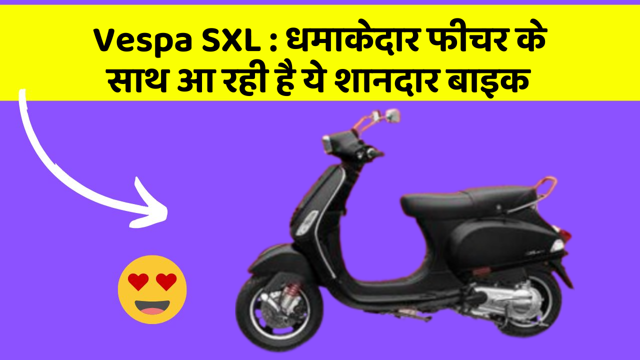 Vespa SXL : धमाकेदार फीचर के साथ आ रही है ये शानदार बाइक