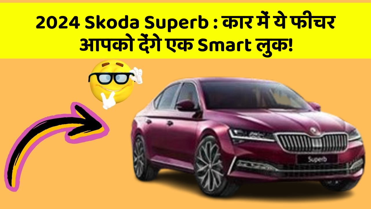 2024 Skoda Superb:कार में ये फीचर आपको देंगे एक Smart लुक!