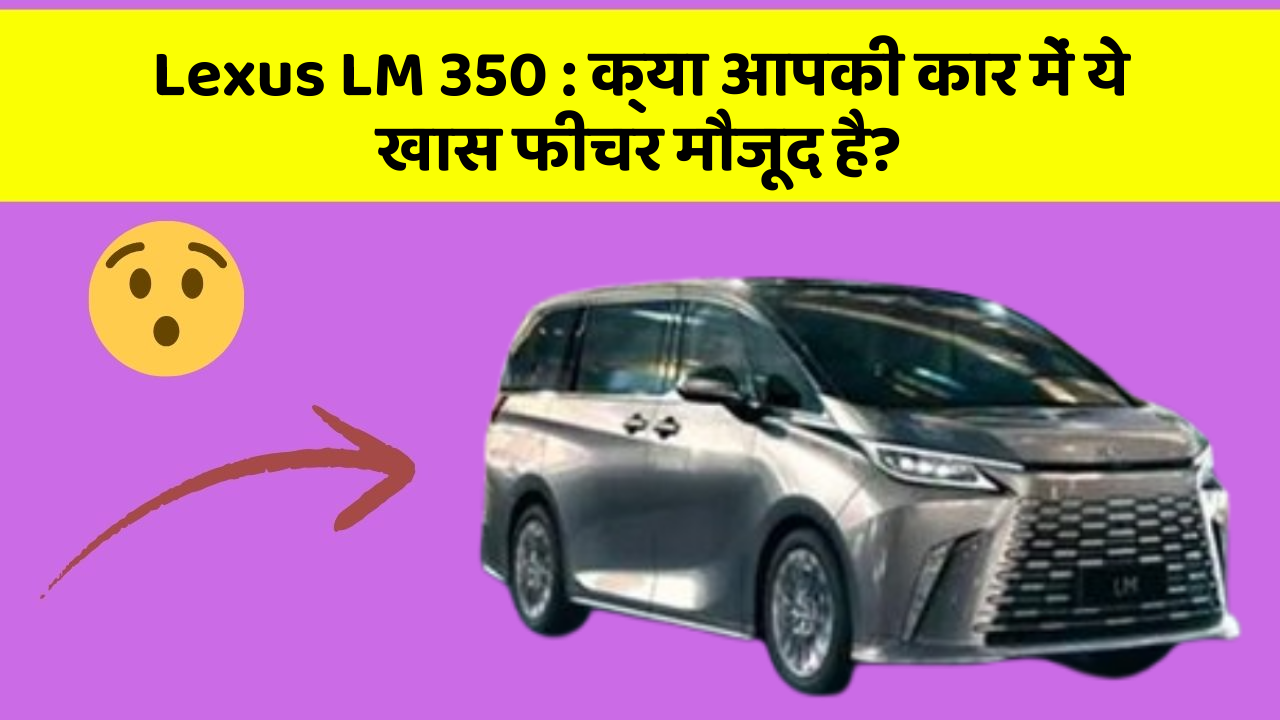 Lexus LM 350: क्या आपकी कार में ये खास फीचर मौजूद है?