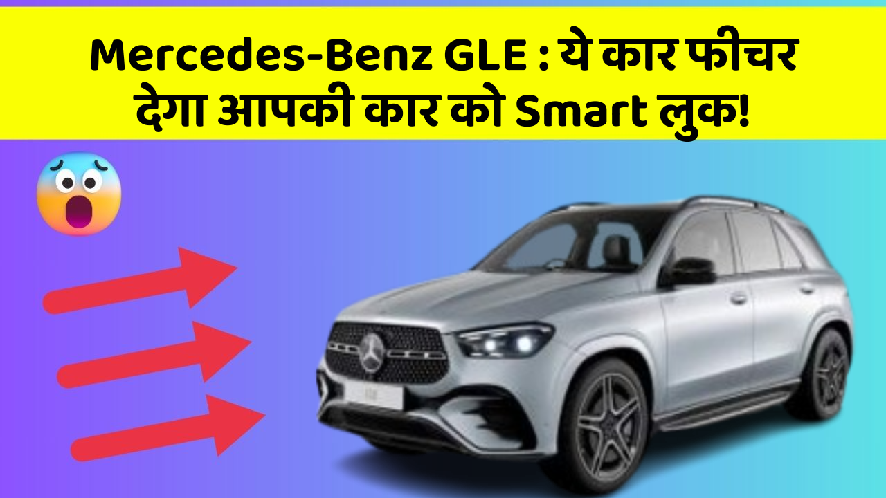 Mercedes-Benz GLE: ये कार फीचर देगा आपकी कार को Smart लुक!