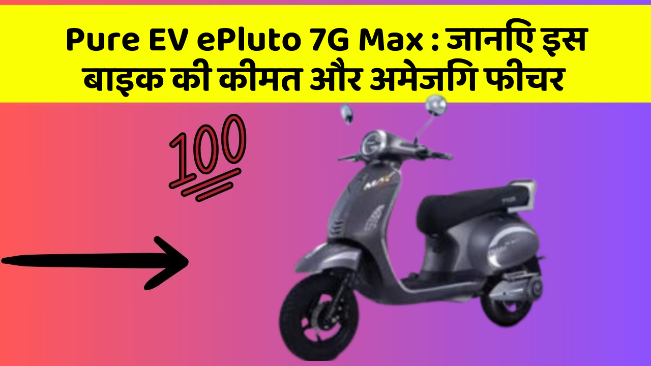Pure EV ePluto 7G Max: जानिए इस बाइक की कीमत और अमेजिंग फीचर