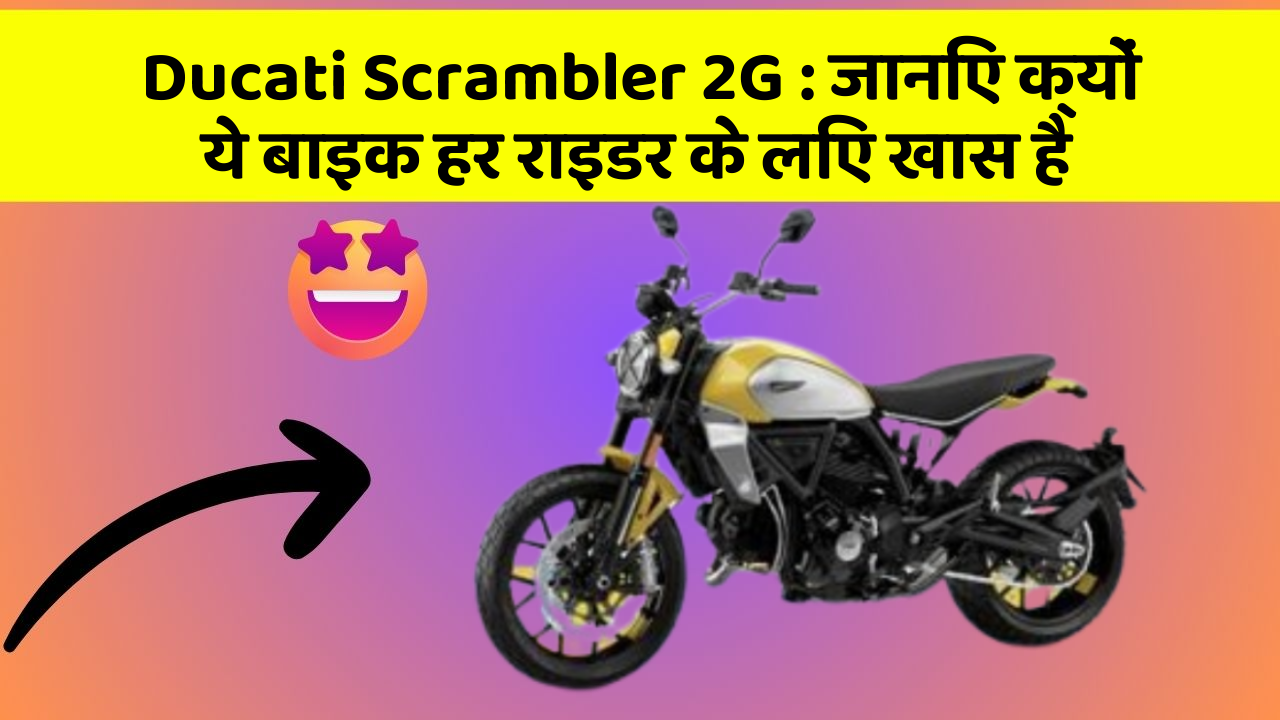 Ducati Scrambler 2G: जानिए क्यों ये बाइक हर राइडर के लिए खास है