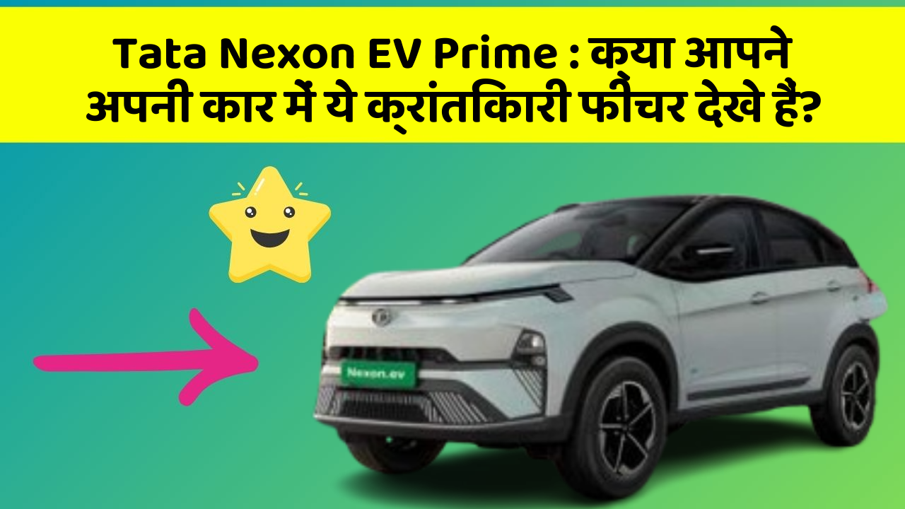 Tata Nexon EV Prime : क्या आपने अपनी कार में ये क्रांतिकारी फीचर देखे हैं?