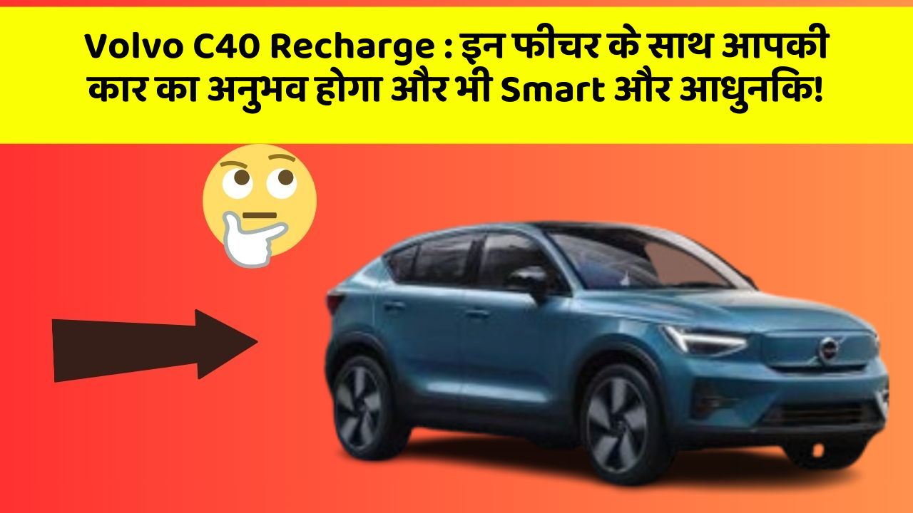 Volvo C40 Recharge: इन फीचर के साथ आपकी कार का अनुभव होगा और भी Smart और आधुनिक!