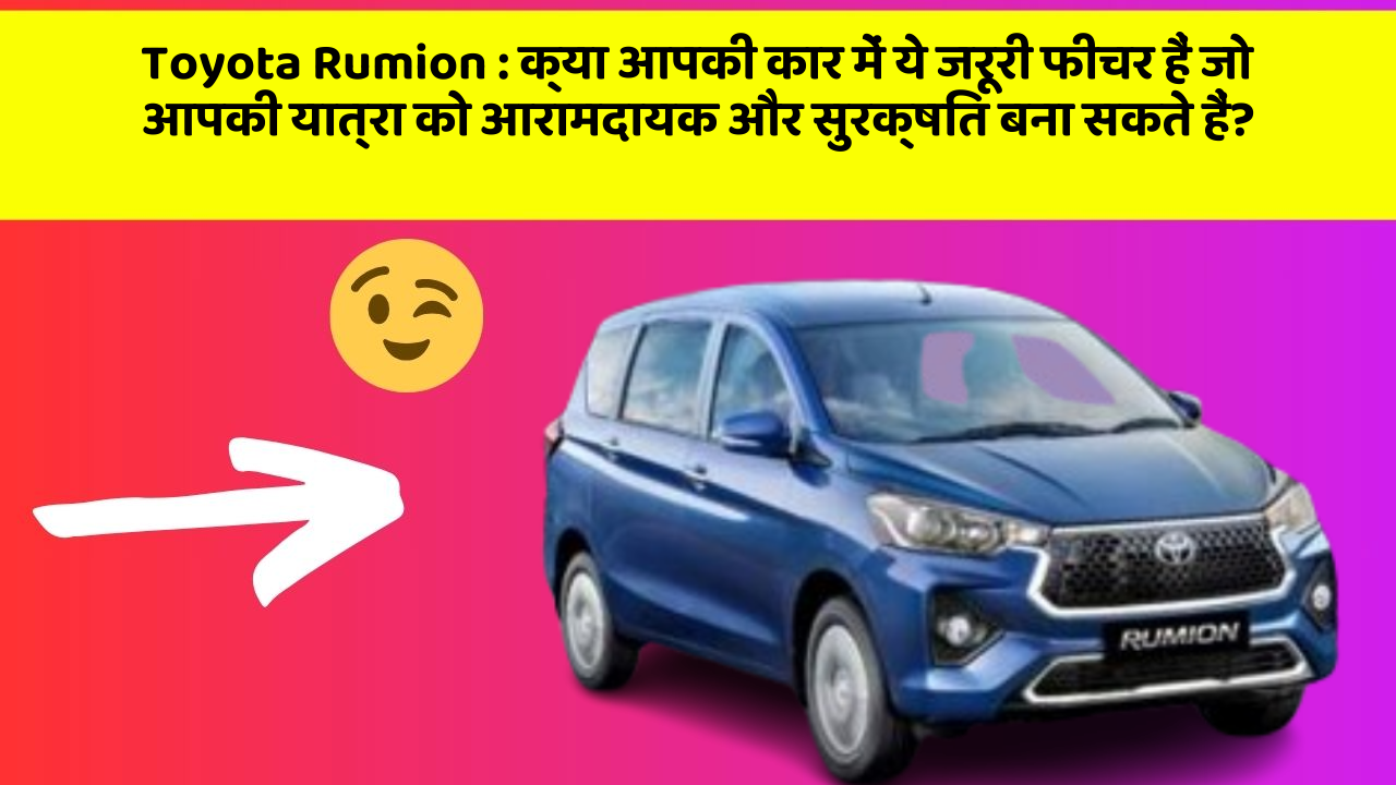 Toyota Rumion: क्या आपकी कार में ये जरूरी फीचर हैं जो आपकी यात्रा को आरामदायक और सुरक्षित बना सकते हैं?