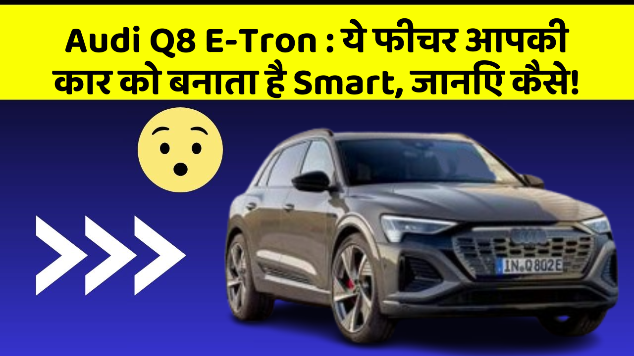 Audi Q8 E-Tron:ये फीचर आपकी कार को बनाता है Smart, जानिए कैसे!