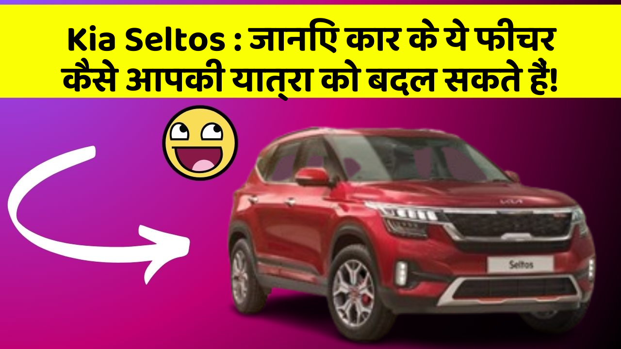 Kia Seltos:जानिए कार के ये फीचर कैसे आपकी यात्रा को बदल सकते हैं!