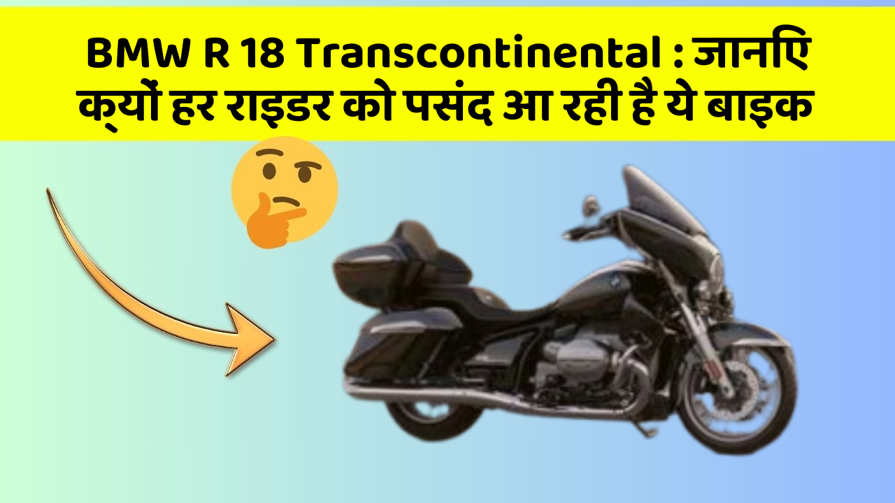 BMW R 18 Transcontinental: जानिए क्यों हर राइडर को पसंद आ रही है ये बाइक