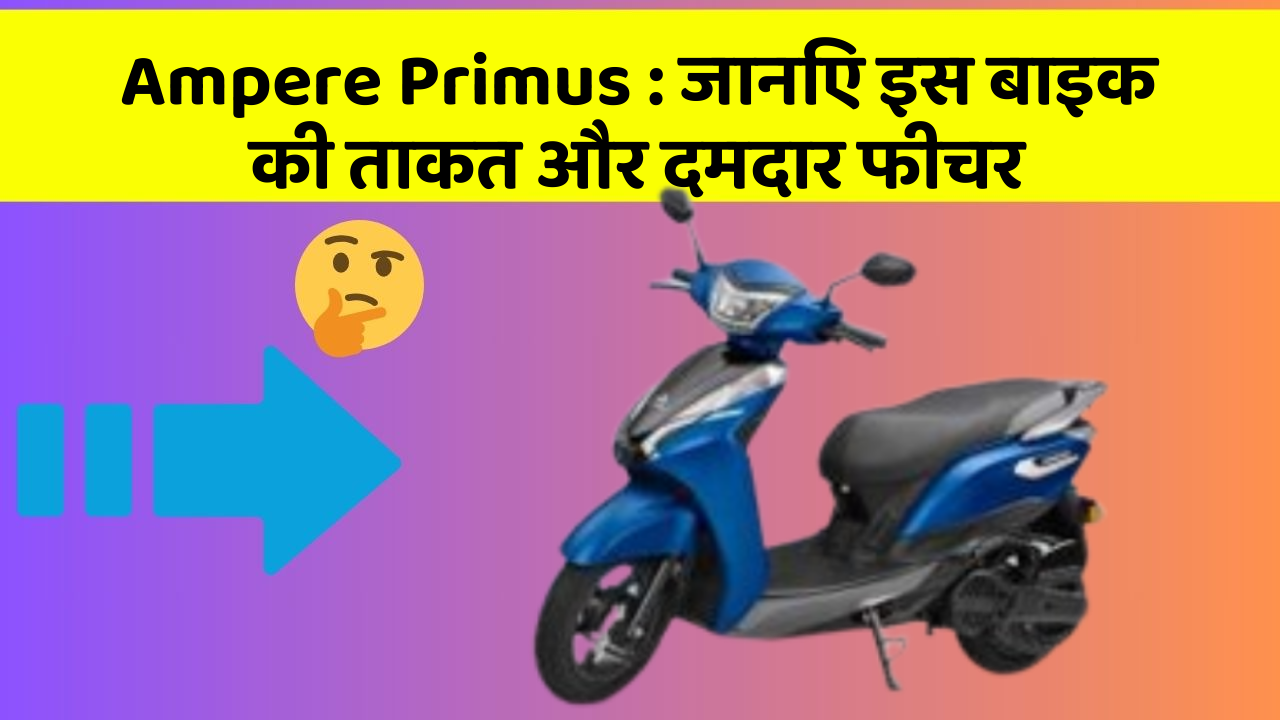 Ampere Primus : जानिए इस बाइक की ताकत और दमदार फीचर