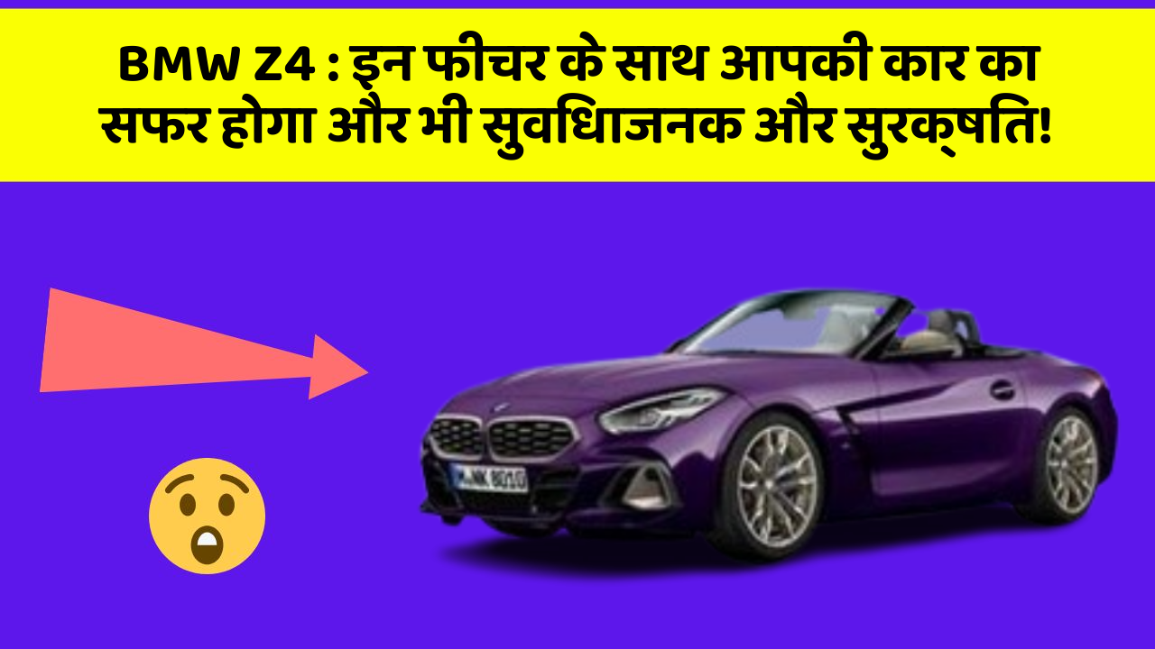 BMW Z4: इन फीचर के साथ आपकी कार का सफर होगा और भी सुविधाजनक और सुरक्षित!